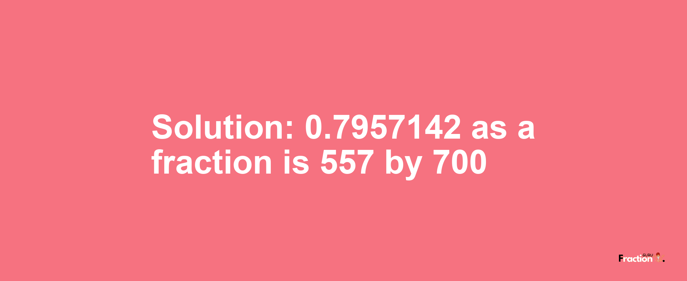 Solution:0.7957142 as a fraction is 557/700